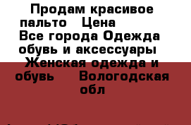 Продам красивое пальто › Цена ­ 7 000 - Все города Одежда, обувь и аксессуары » Женская одежда и обувь   . Вологодская обл.